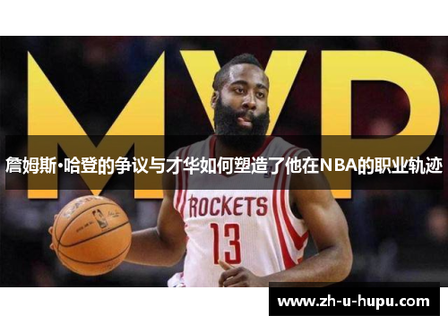 詹姆斯·哈登的争议与才华如何塑造了他在NBA的职业轨迹