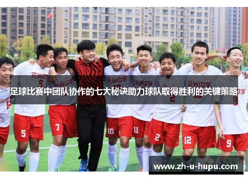 足球比赛中团队协作的七大秘诀助力球队取得胜利的关键策略 足球比赛中团队协作的七大秘诀助力球队取得胜利的关键策略