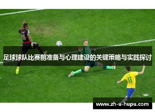 足球球队比赛前准备与心理建设的关键策略与实践探讨