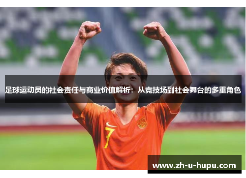 足球运动员的社会责任与商业价值解析:从竞技场到社会舞台的多重角色 足球运动员的社会责任与商业价值解析:从竞技场到社会舞台的多重角色