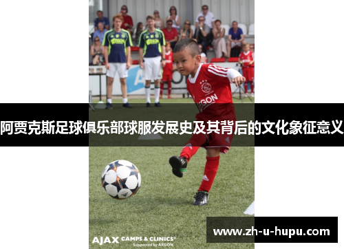 阿贾克斯足球俱乐部球服发展史及其背后的文化象征意义 阿贾克斯足球俱乐部球服发展史及其背后的文化象征意义