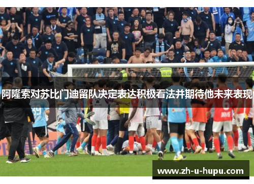 阿隆索对苏比门迪留队决定表达积极看法并期待他未来表现