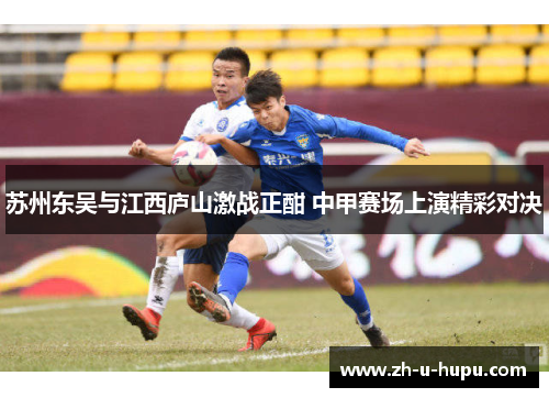 苏州东吴与江西庐山激战正酣 中甲赛场上演精彩对决 苏州东吴与江西庐山激战正酣 中甲赛场上演精彩对决