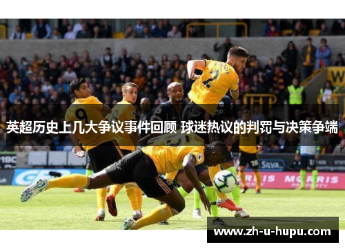 英超历史上几大争议事件回顾 球迷热议的判罚与决策争端