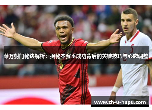 莱万射门秘诀解析:揭秘本赛季成功背后的关键技巧与心态调整 莱万射门秘诀解析:揭秘本赛季成功背后的关键技巧与心态调整