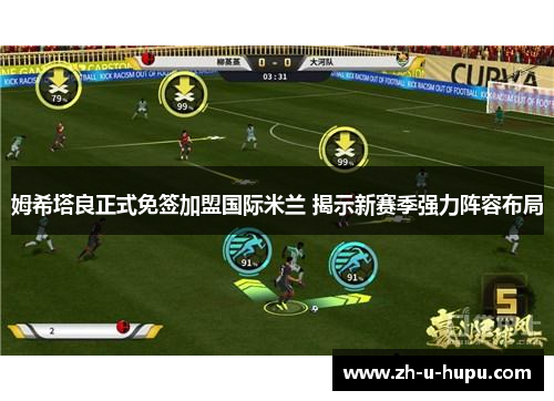 姆希塔良正式免签加盟国际米兰 揭示新赛季强力阵容布局